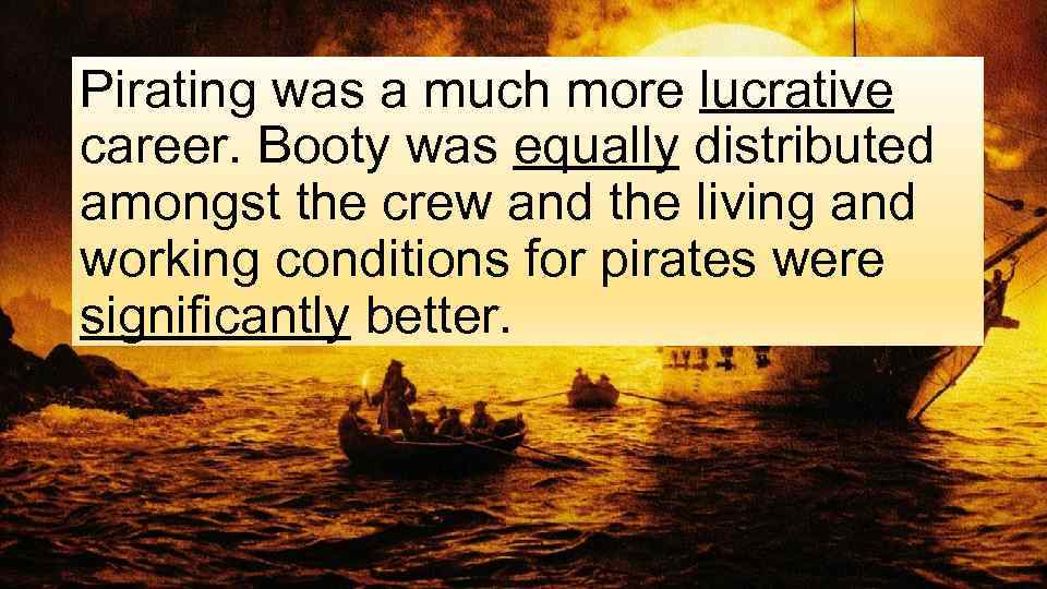 Pirating was a much more lucrative career. Booty was equally distributed amongst the crew