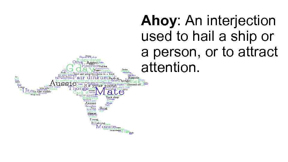 Ahoy: An interjection used to hail a ship or a person, or to attract