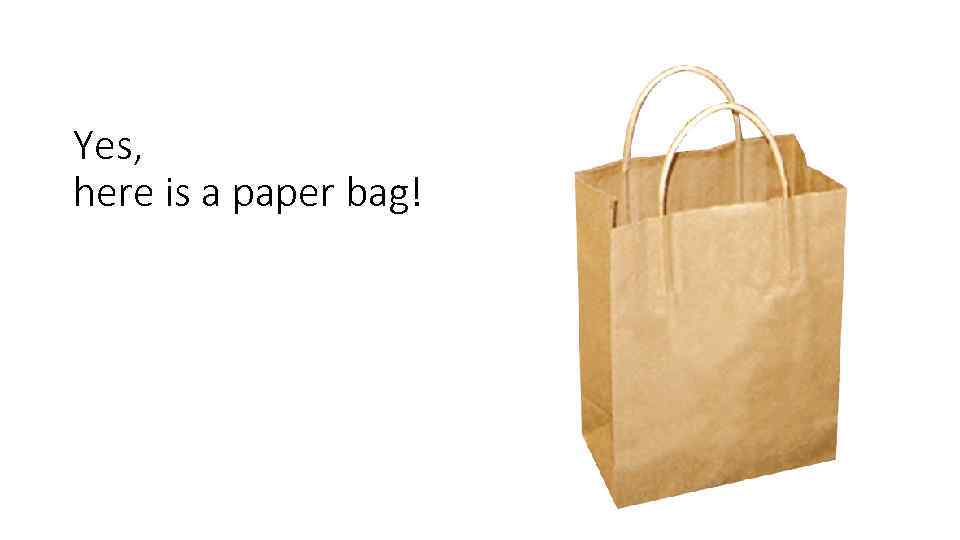 Yes, here is a paper bag! 