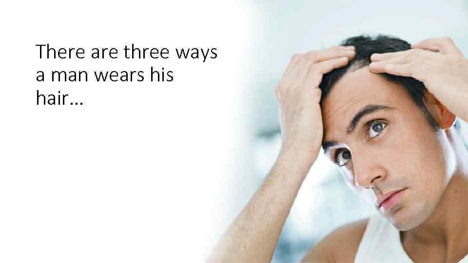 There are three ways a man wears his hair… 