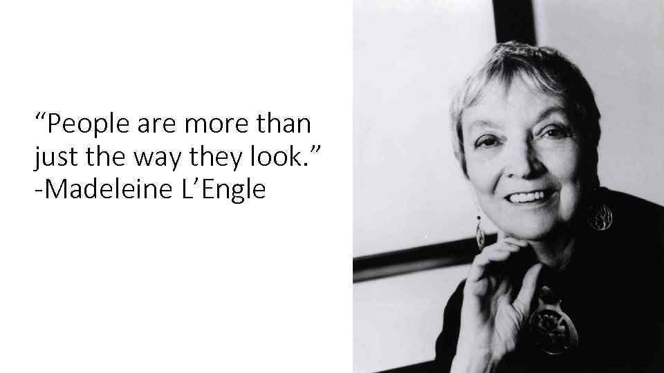 “People are more than just the way they look. ” -Madeleine L’Engle 