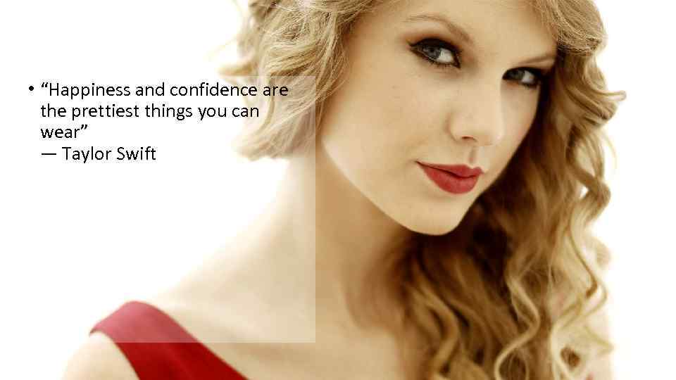  • “Happiness and confidence are the prettiest things you can wear” ― Taylor