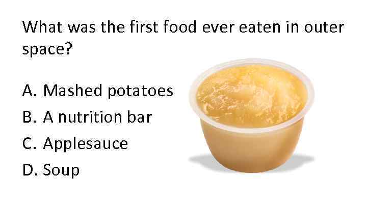 What was the first food ever eaten in outer space? A. Mashed potatoes B.