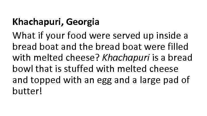 Khachapuri, Georgia What if your food were served up inside a bread boat and