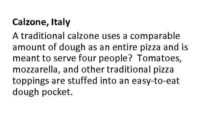 Calzone, Italy A traditional calzone uses a comparable amount of dough as an entire