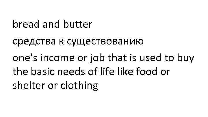 bread and butter средства к существованию one's income or job that is used to