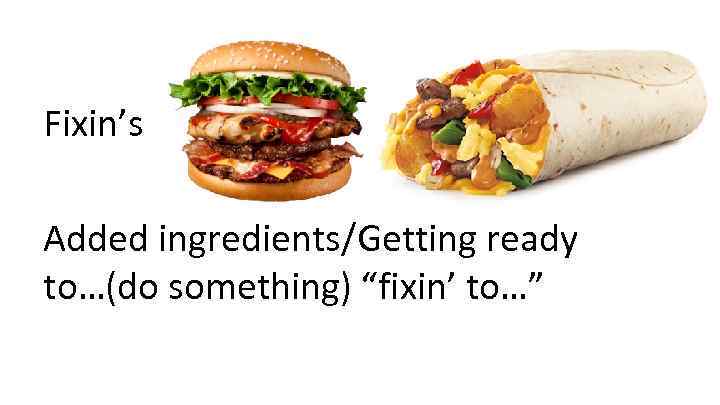 Fixin’s Added ingredients/Getting ready to…(do something) “fixin’ to…” 