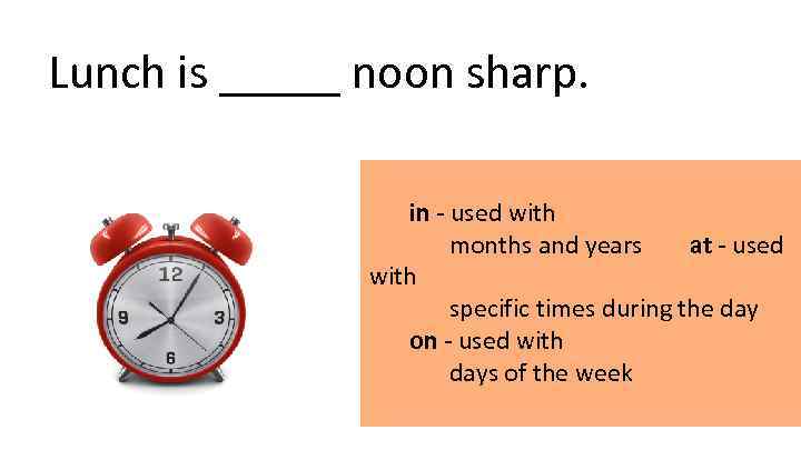 Lunch is _____ noon sharp. in - used with months and years  at -