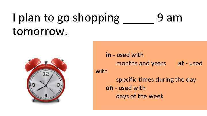 I plan to go shopping _____ 9 am tomorrow. in - used with months