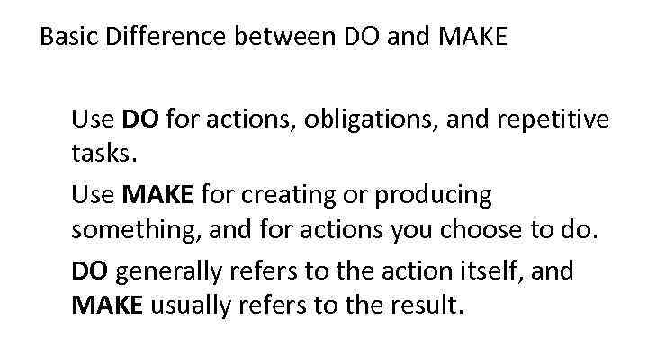 Basic Difference between DO and MAKE Use DO for actions, obligations, and repetitive tasks.