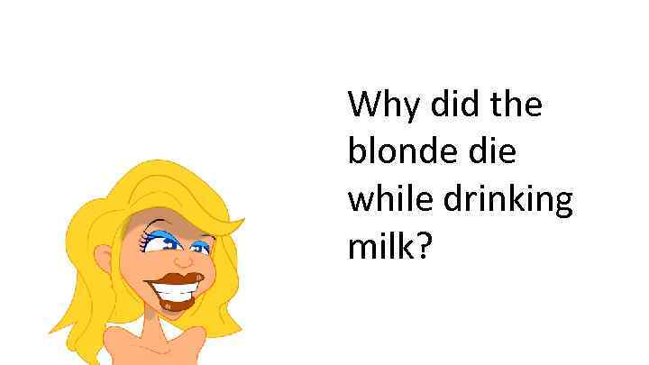 Why did the blonde die while drinking milk? 