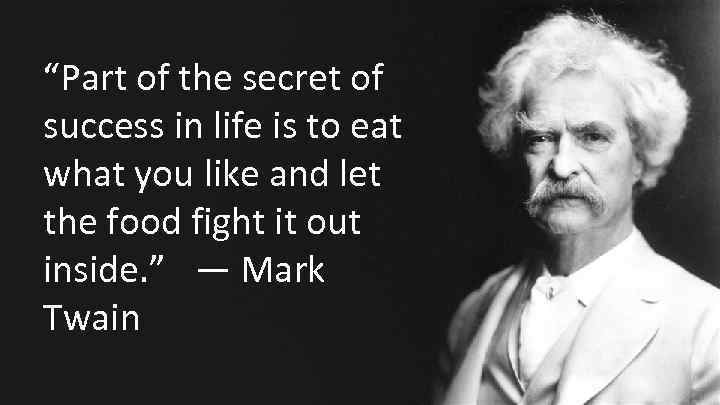 “Part of the secret of success in life is to eat what you like