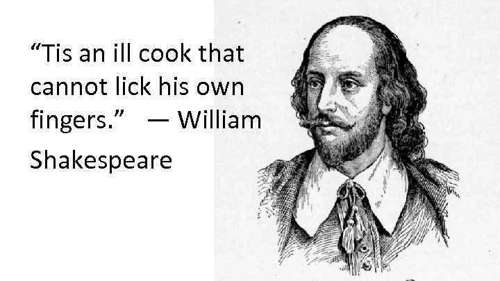 “Tis an ill cook that cannot lick his own fingers. ”  ― William Shakespeare