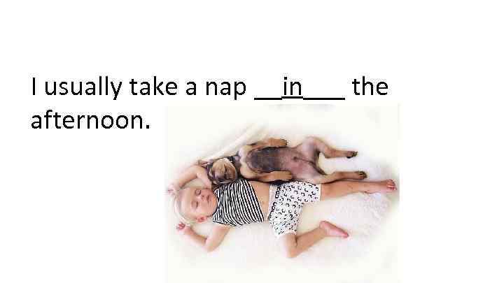 I usually take a nap __in___ the afternoon. 