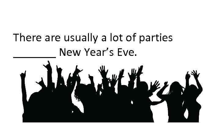 There are usually a lot of parties _______ New Year’s Eve. 