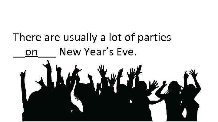 There are usually a lot of parties __on___ New Year’s Eve. 