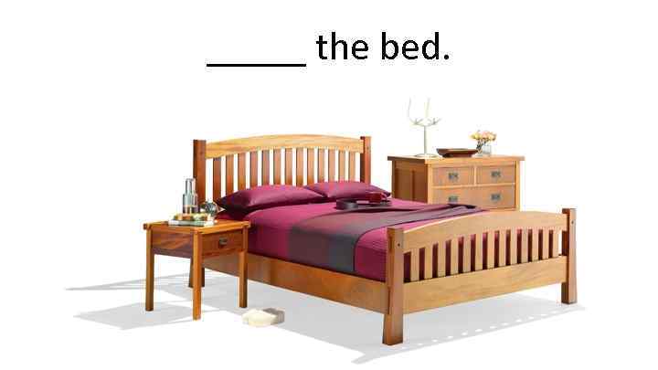 _____ the bed. 