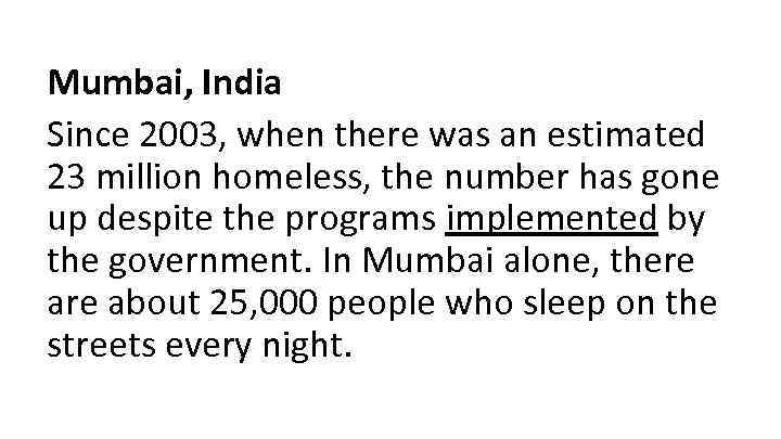 Mumbai, India Since 2003, when there was an estimated 23 million homeless, the number