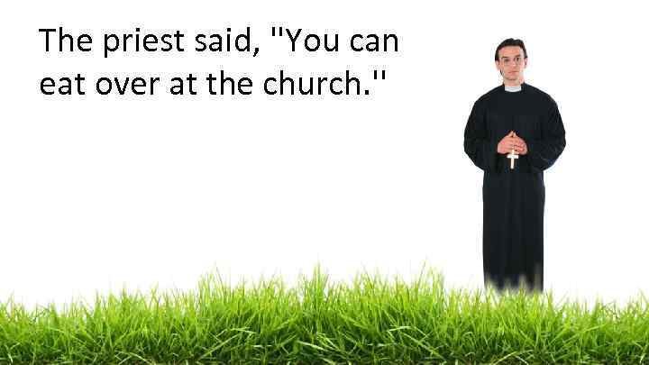 The priest said, ''You can eat over at the church. '' 