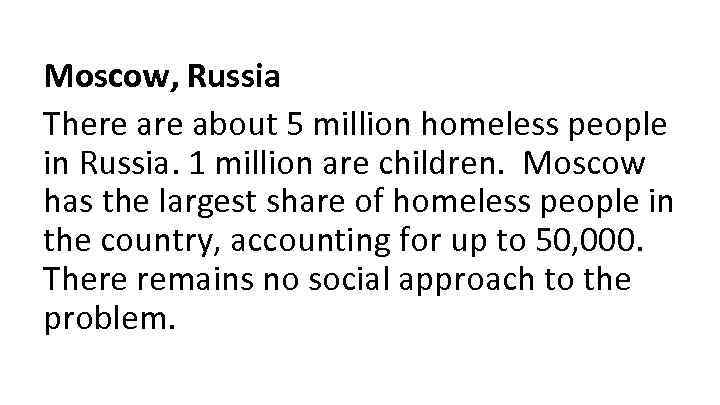 Moscow, Russia There about 5 million homeless people in Russia. 1 million are children.