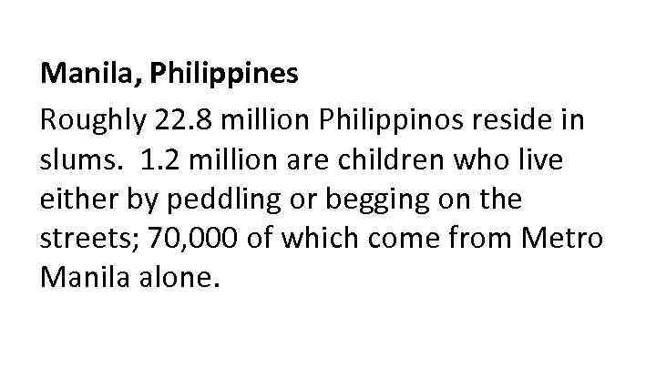 Manila, Philippines Roughly 22. 8 million Philippinos reside in slums. 1. 2 million are
