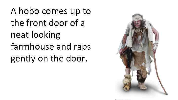 A hobo comes up to the front door of a neat looking farmhouse and