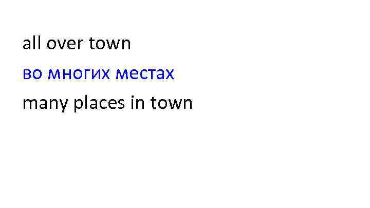 all over town во многих местах many places in town 