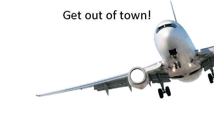 Get out of town! 