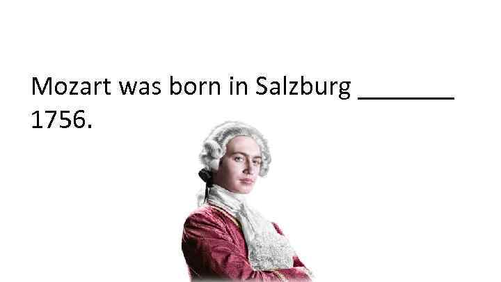 Mozart was born in Salzburg _______ 1756. 