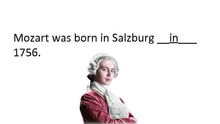 Mozart was born in Salzburg __in___ 1756. 