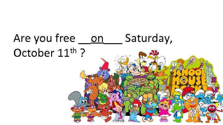 Are you free __on___ Saturday, October 11 th ? 