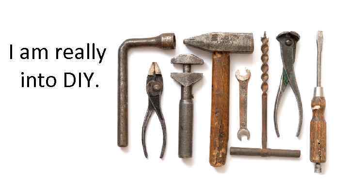 I am really into DIY. 