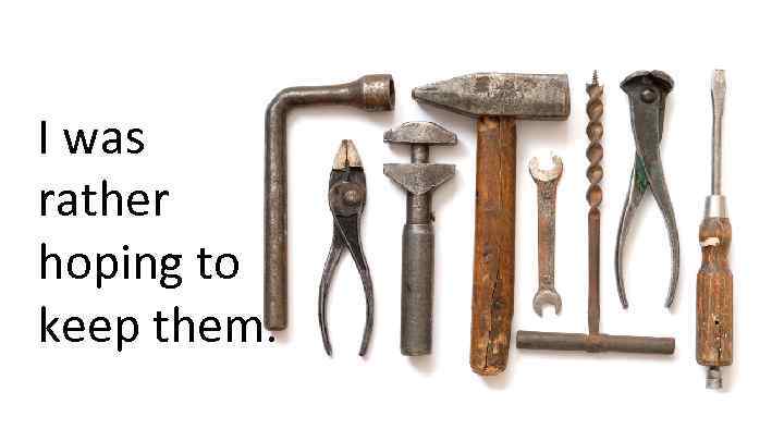 I was rather hoping to keep them. 