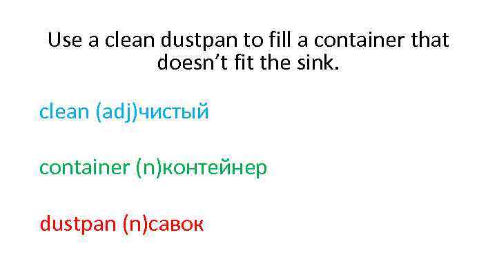 Use a clean dustpan to fill a container that doesn’t fit the sink. clean