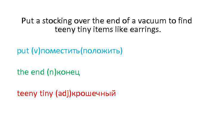 Put a stocking over the end of a vacuum to find teeny tiny items