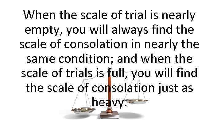 When the scale of trial is nearly empty, you will always find the scale