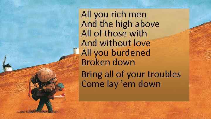 All you rich men And the high above All of those with And without