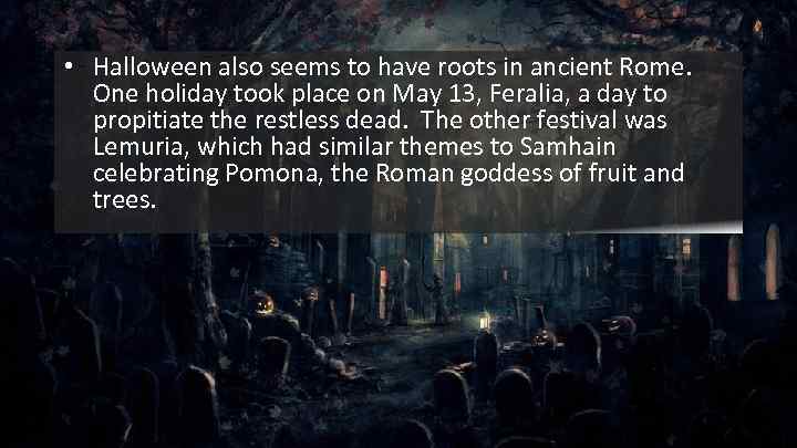  • Halloween also seems to have roots in ancient Rome. One holiday took