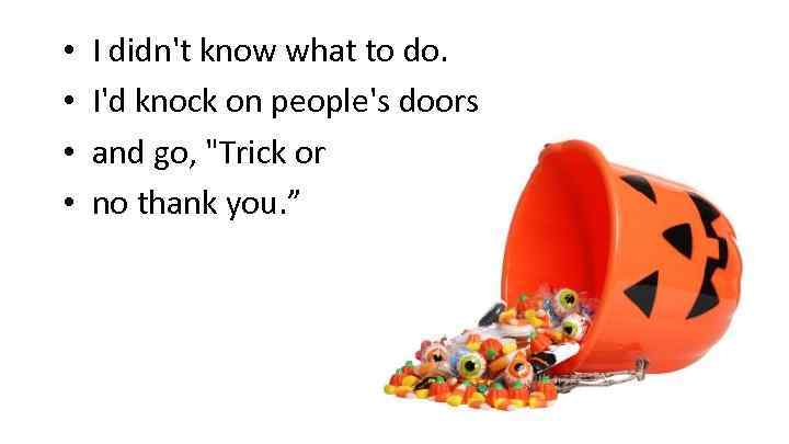  • • I didn't know what to do. I'd knock on people's doors
