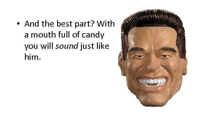  • And the best part? With a mouth full of candy you will