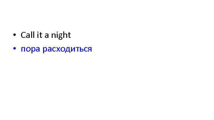  • Call it a night • пора расходиться 