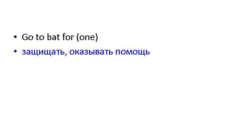  • Go to bat for (one) • защищать, оказывать помощь 