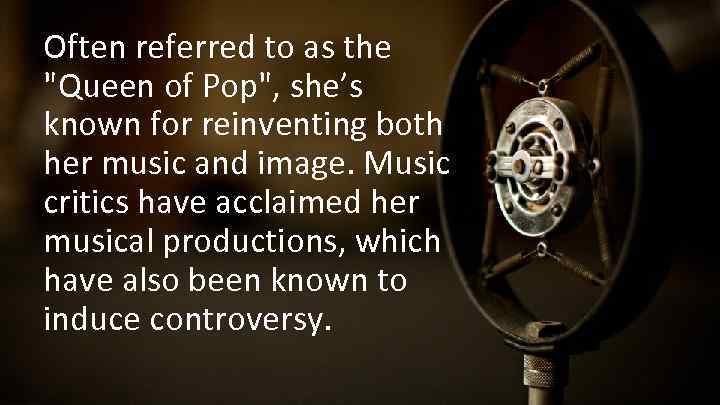 Often referred to as the "Queen of Pop", she’s known for reinventing both her