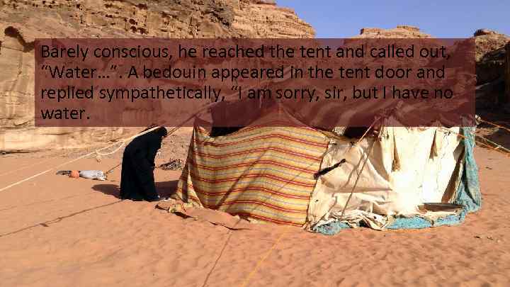 Barely conscious, he reached the tent and called out, “Water…”. A bedouin appeared in