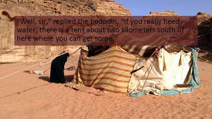 “Well, sir, ” replied the bedouin, “If you really need water, there is a