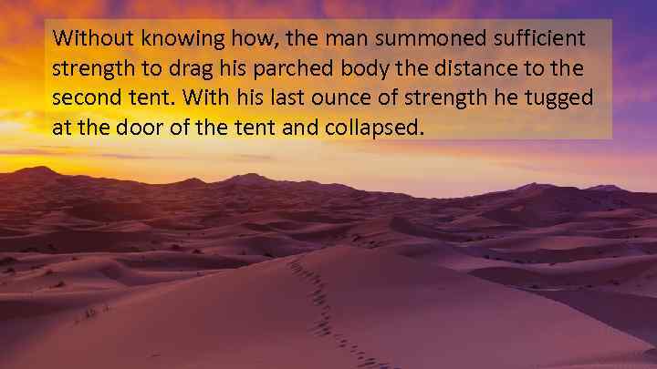 Without knowing how, the man summoned sufficient strength to drag his parched body the