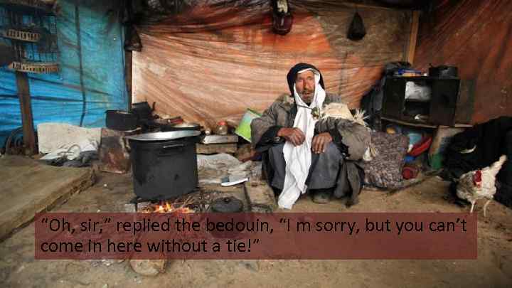 “Oh, sir, ” replied the bedouin, “I m sorry, but you can’t come in