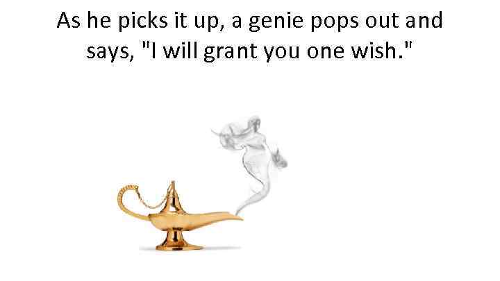 As he picks it up, a genie pops out and says, 