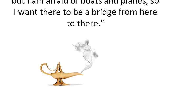 but I am afraid of boats and planes, so I want there to be