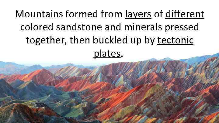 Mountains formed from layers of different colored sandstone and minerals pressed together, then buckled